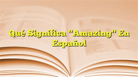 amazing en español que quiere decir|Amazing .